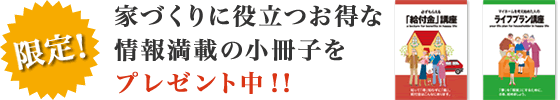 家づくりに役立つお得な情報満載の小冊子をプレゼント中！！