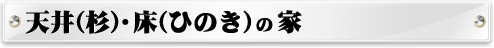 天井（杉）・床（ひのき）の家