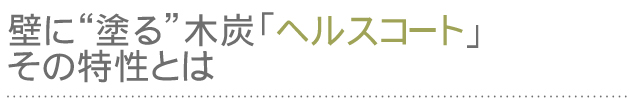 壁に“塗る”木炭「ヘルスコート」その特性とは