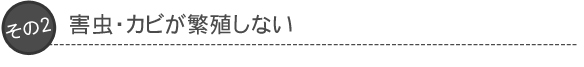 その2：害虫・カビが繁殖しない