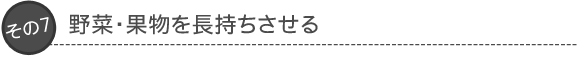 その7：野菜・果物を長持ちさせる